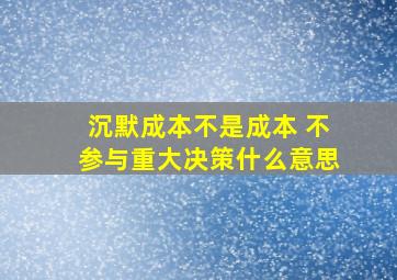 沉默成本不是成本 不参与重大决策什么意思